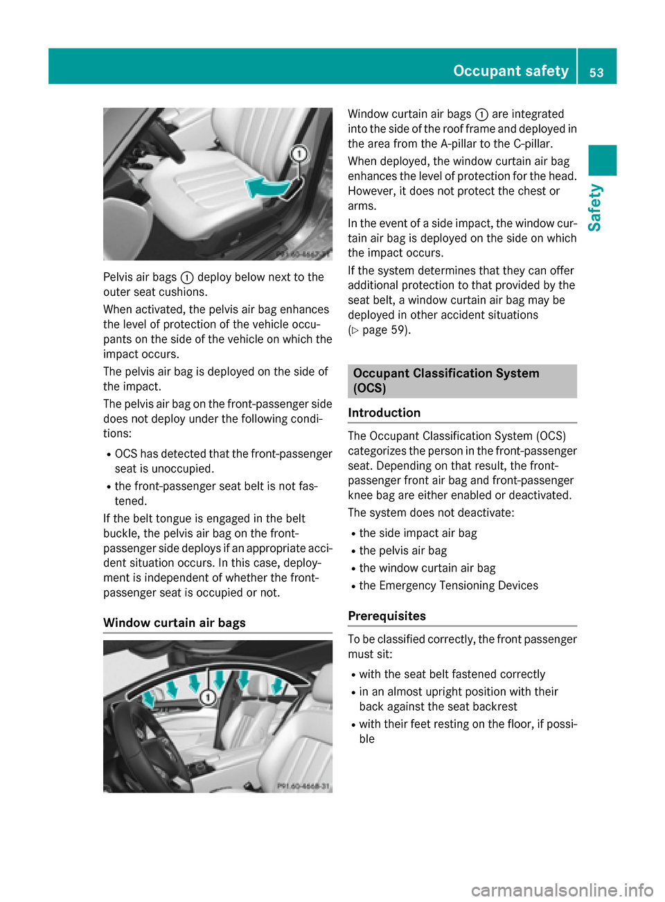 MERCEDES-BENZ CLS-Class 2015 W218 Workshop Manual Pelvis air bags
:deploy below next to the
outer seat cushions.
When activated, the pelvis air bag enhances
the level of protection of the vehicle occu-
pants on the side of the vehicle on which the
im