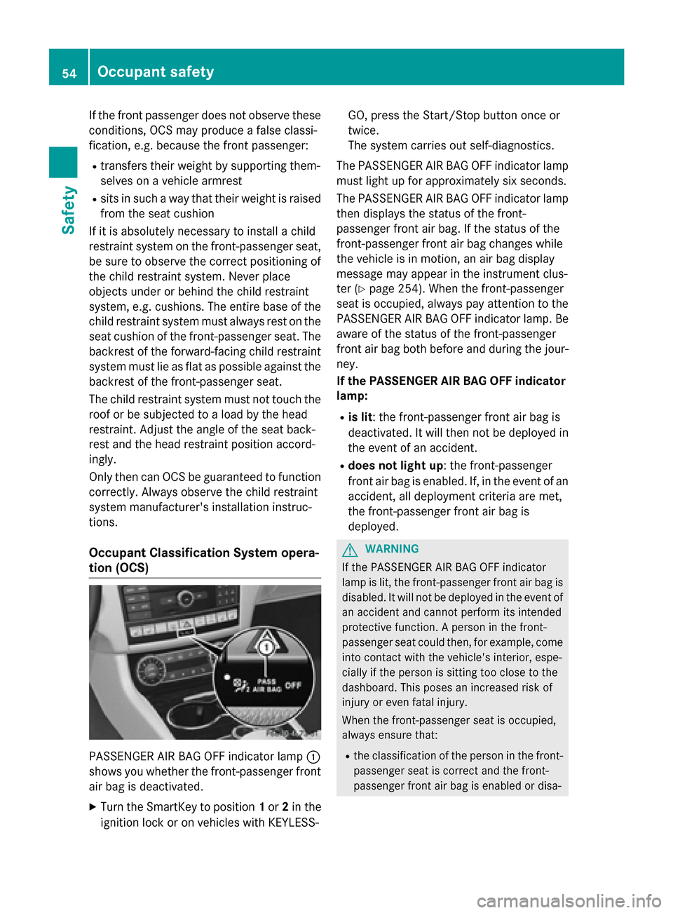 MERCEDES-BENZ CLS-Class 2015 W218 Owners Manual If the front passenger does not observe these
conditions, OCS may produce a false classi-
fication, e.g. because the front passenger:
R transfers their weight by supporting them-
selves on a vehicle a