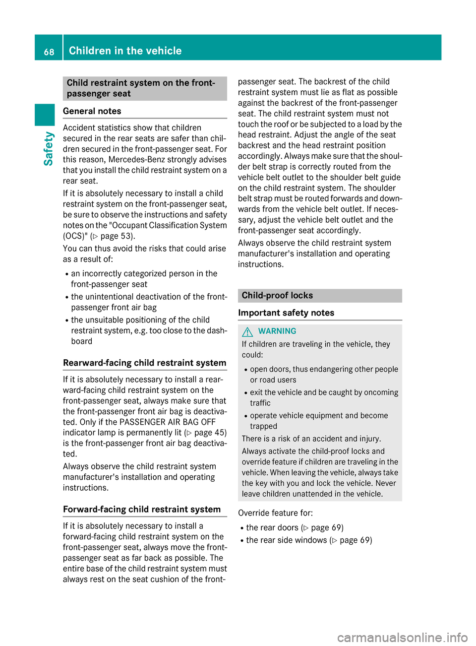 MERCEDES-BENZ CLS-Class 2015 W218 Owners Manual Child restraint system on the front-
passenger seat
General notes Accident statistics show that children
secured in the rear seats are safer than chil-
dren secured in the front-passenger seat. For
th