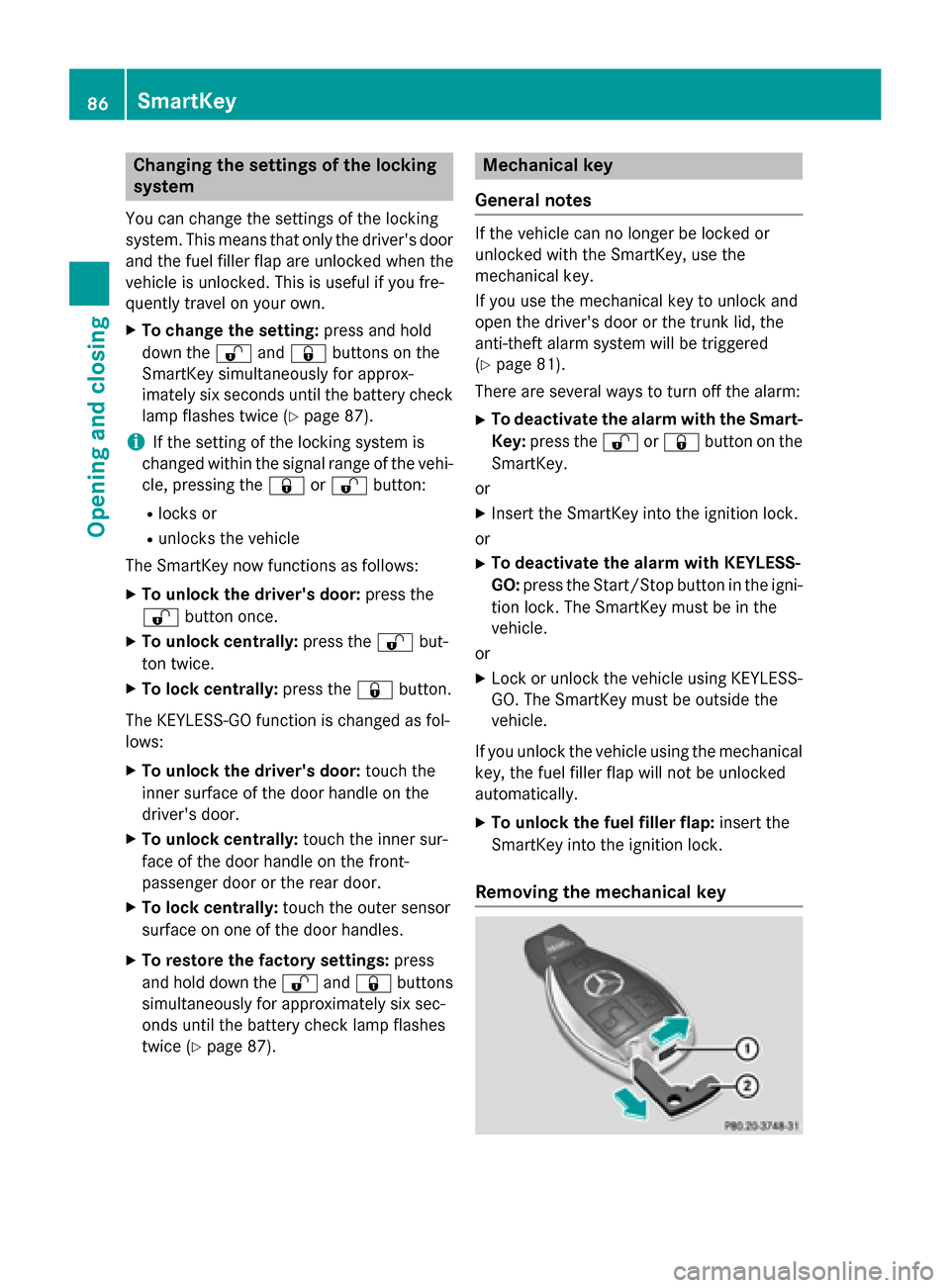 MERCEDES-BENZ CLS-Class 2015 W218 Owners Manual Changing the settings of the locking
system
You can change the settings of the locking
system. This means that only the drivers door
and the fuel filler flap are unlocked when the
vehicle is unlocked MERCEDES-BENZ CLS-Class 2015 W218 Owners Manual Changing the settings of the locking
system
You can change the settings of the locking
system. This means that only the drivers door
and the fuel filler flap are unlocked when the
vehicle is unlocked