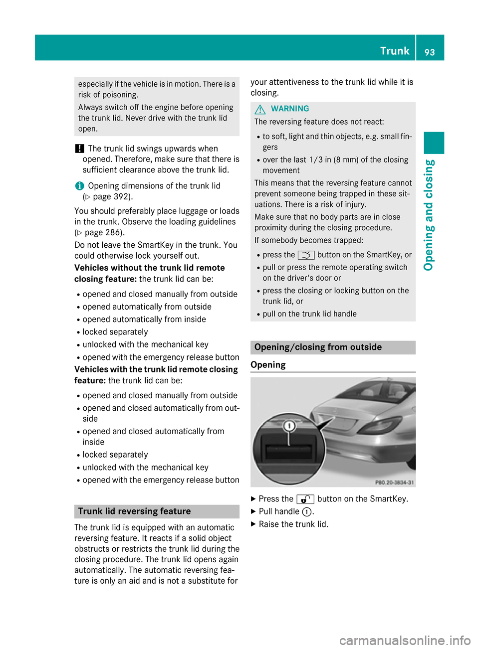 MERCEDES-BENZ CLS-Class 2015 W218 Owners Manual especially if the vehicle is in motion. There is a
risk of poisoning.
Always switch off the engine before opening
the trunk lid. Never drive with the trunk lid
open.
! The trunk lid swings upwards whe