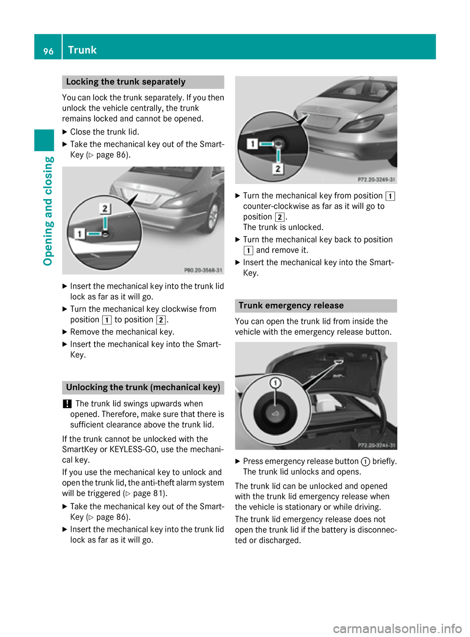 MERCEDES-BENZ CLS-Class 2015 W218 Owners Manual Locking the trunk separately
You can lock the trunk separately. If you then
unlock the vehicle centrally, the trunk
remains locked and cannot be opened.
X Close the trunk lid.
X Take the mechanical ke