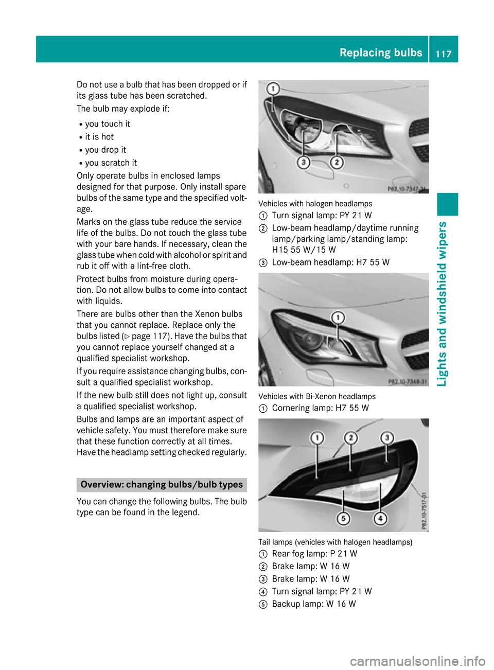 MERCEDES-BENZ CLA-Class 2015 C117 Owners Manual Do not use a bulb that has been dropped or if
its glass tube has been scratched.
The bulb may explode if:
R you touch it
R it is hot
R you drop it
R you scratch it
Only operate bulbs in enclosed lamps