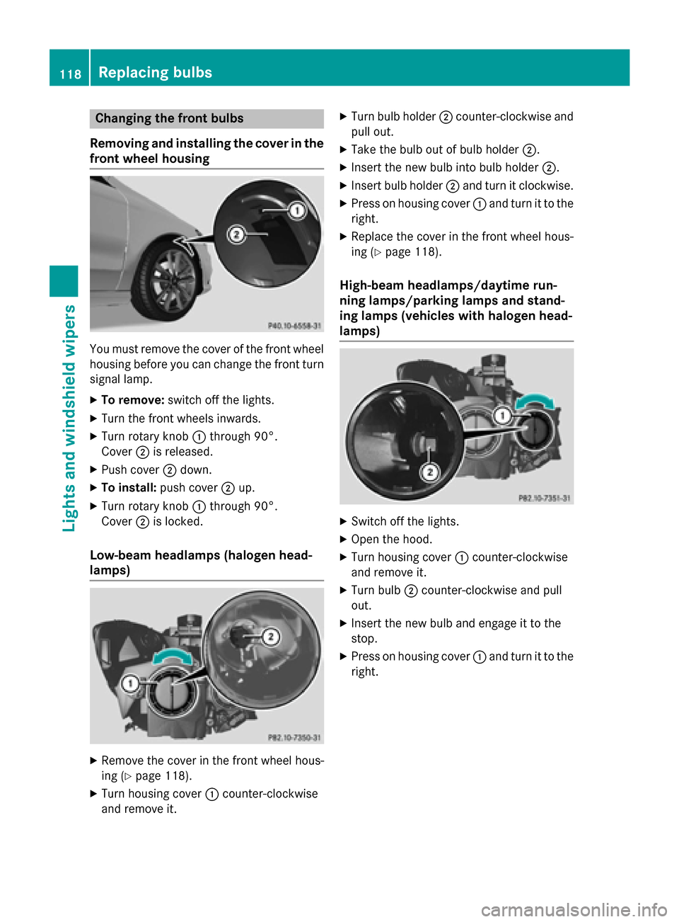 MERCEDES-BENZ CLA-Class 2015 C117 Owners Manual Changing the front bulbs
Removing and installing the cover in the
front wheel housing You must remove the cover of the front wheel
housing before you can change the front turn signal lamp.
X To remove