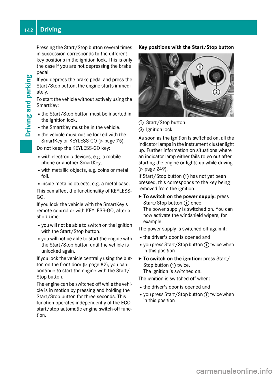 MERCEDES-BENZ CLA-Class 2015 C117 Owners Manual Pressing the Start/Stop button several times
in succession corresponds to the different
key positions in the ignition lock. This is only
the case if you are not depressing the brake
pedal.
If you depr