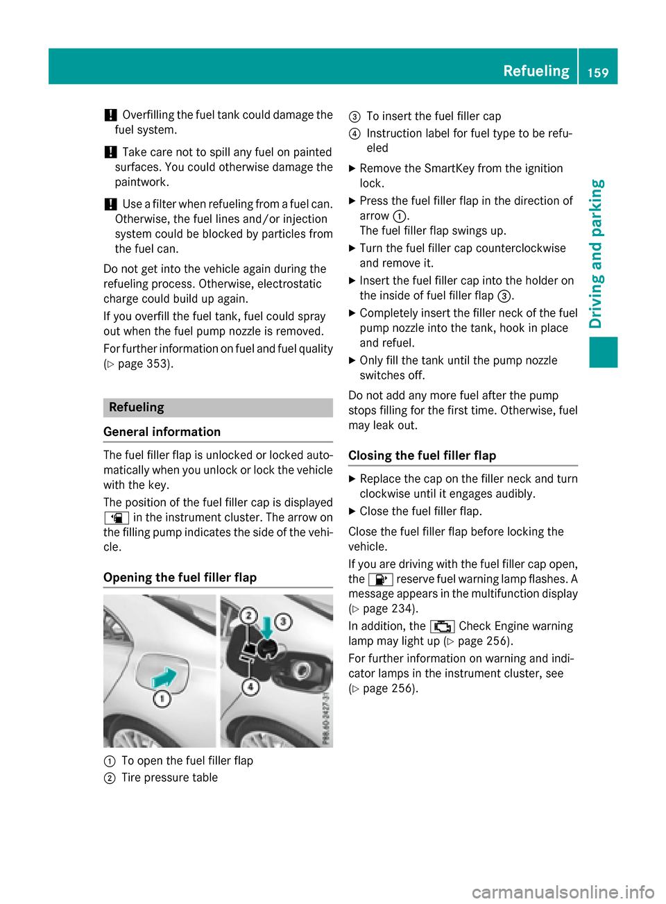 MERCEDES-BENZ CLA-Class 2015 C117 Owners Manual !
Overfilling the fuel tank could damage the
fuel system.
! Take care not to spill any fuel on painted
surfaces. You could otherwise damage the
paintwork.
! Use a filter when refueling from a fuel can