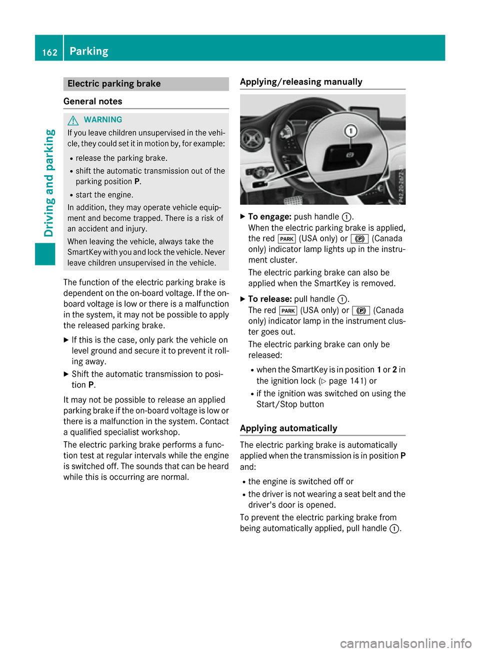 MERCEDES-BENZ CLA-Class 2015 C117 Owners Manual Electric parking brake
General notes G
WARNING
If you leave children unsupervised in the vehi- cle, they could set it in motion by, for example:
R release the parking brake.
R shift the automatic tran MERCEDES-BENZ CLA-Class 2015 C117 Owners Manual Electric parking brake
General notes G
WARNING
If you leave children unsupervised in the vehi- cle, they could set it in motion by, for example:
R release the parking brake.
R shift the automatic tran