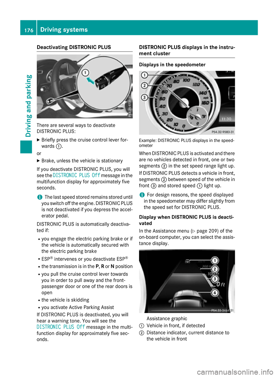MERCEDES-BENZ CLA-Class 2015 C117 Owners Manual Deactivating DISTRONIC PLUS
There are several ways to deactivate
DISTRONIC PLUS:
X Briefly press the cruise control lever for-
wards :.
or X Brake, unless the vehicle is stationary
If you deactivate D MERCEDES-BENZ CLA-Class 2015 C117 Owners Manual Deactivating DISTRONIC PLUS
There are several ways to deactivate
DISTRONIC PLUS:
X Briefly press the cruise control lever for-
wards :.
or X Brake, unless the vehicle is stationary
If you deactivate D