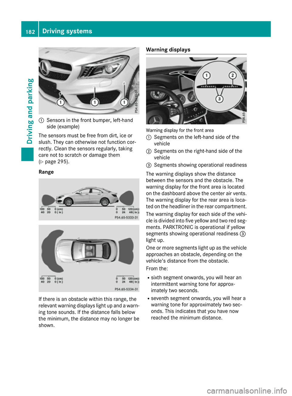 MERCEDES-BENZ CLA-Class 2015 C117 Owners Guide :
Sensors in the front bumper, left-hand
side (example)
The sensors must be free from dirt, ice or
slush. They can otherwise not function cor-
rectly. Clean the sensors regularly, taking
care not to s MERCEDES-BENZ CLA-Class 2015 C117 Owners Guide :
Sensors in the front bumper, left-hand
side (example)
The sensors must be free from dirt, ice or
slush. They can otherwise not function cor-
rectly. Clean the sensors regularly, taking
care not to s