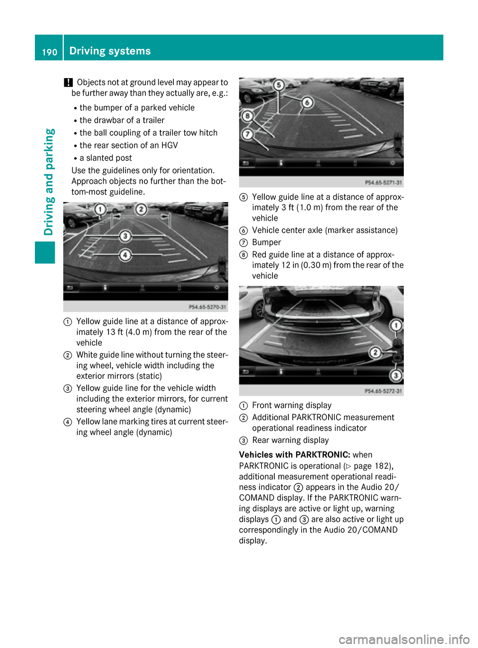 MERCEDES-BENZ CLA-Class 2015 C117 Owners Manual !
Objects not at ground level may appear to
be further away than they actually are, e.g.:
R the bumper of a parked vehicle
R the drawbar of a trailer
R the ball coupling of a trailer tow hitch
R the r MERCEDES-BENZ CLA-Class 2015 C117 Owners Manual !
Objects not at ground level may appear to
be further away than they actually are, e.g.:
R the bumper of a parked vehicle
R the drawbar of a trailer
R the ball coupling of a trailer tow hitch
R the r