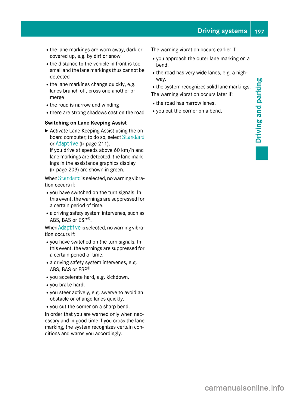 MERCEDES-BENZ CLA-Class 2015 C117 Owners Manual R
the lane markings are worn away, dark or
covered up, e.g. by dirt or snow
R the distance to the vehicle in front is too
small and the lane markings thus cannot be
detected
R the lane markings change MERCEDES-BENZ CLA-Class 2015 C117 Owners Manual R
the lane markings are worn away, dark or
covered up, e.g. by dirt or snow
R the distance to the vehicle in front is too
small and the lane markings thus cannot be
detected
R the lane markings change