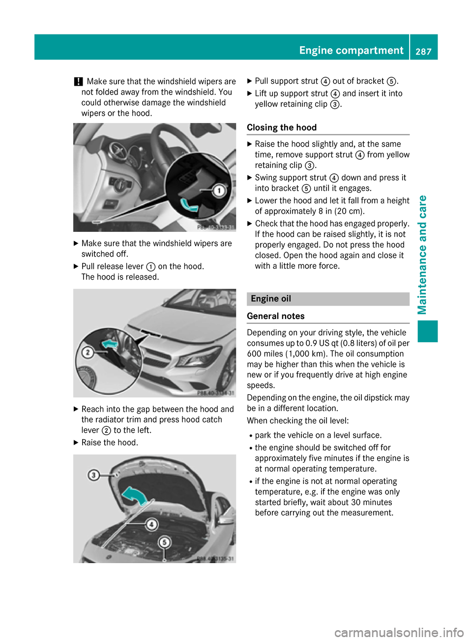 MERCEDES-BENZ CLA-Class 2015 C117 User Guide !
Make sure that the windshield wipers are
not folded away from the windshield. You
could otherwise damage the windshield
wipers or the hood. X
Make sure that the windshield wipers are
switched off.
X