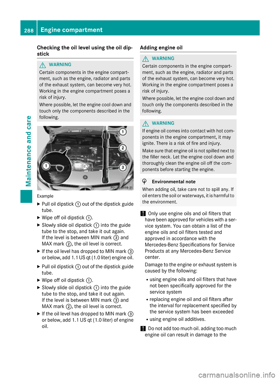 MERCEDES-BENZ CLA-Class 2015 C117 Service Manual Checking the oil level using the oil dip-
stick G
WARNING
Certain components in the engine compart-
ment, such as the engine, radiator and parts
of the exhaust system, can become very hot.
Working in 