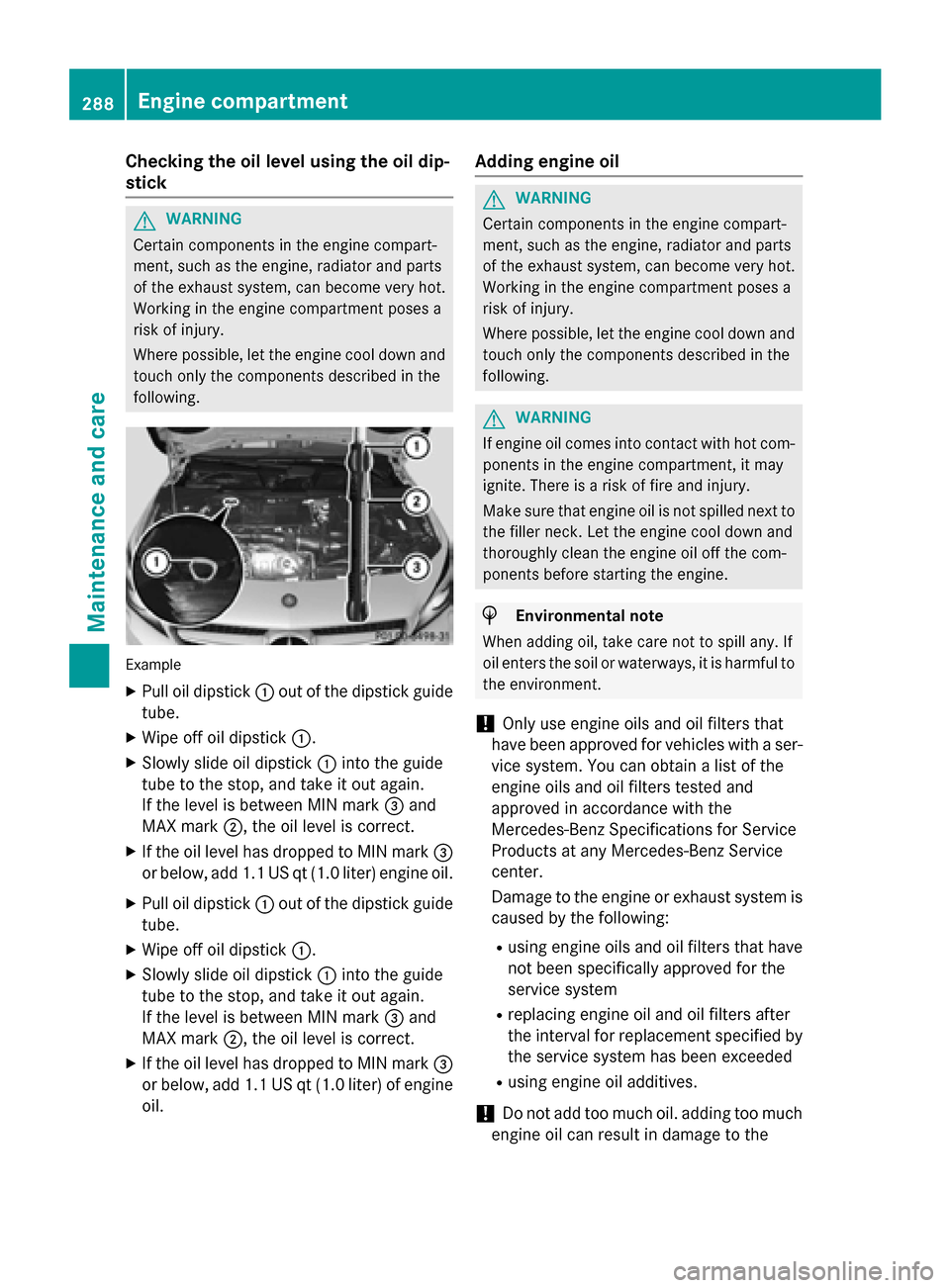 MERCEDES-BENZ CLA-Class 2015 C117 User Guide Checking the oil level using the oil dip-
stick G
WARNING
Certain components in the engine compart-
ment, such as the engine, radiator and parts
of the exhaust system, can become very hot.
Working in 