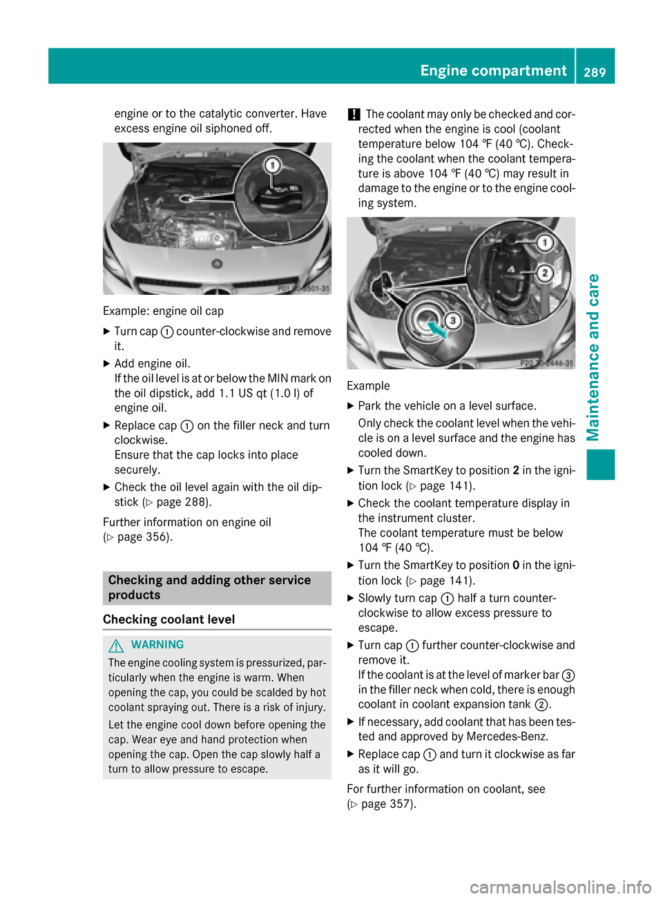 MERCEDES-BENZ CLA-Class 2015 C117 User Guide engine or to the catalytic converter. Have
excess engine oil siphoned off. Example: engine oil cap
X Turn cap :counter-clockwise and remove
it.
X Add engine oil.
If the oil level is at or below the MI