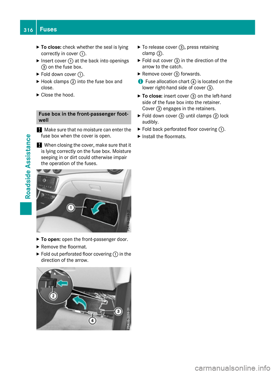 MERCEDES-BENZ CLA-Class 2015 C117 Owners Manual X
To close: check whether the seal is lying
correctly in cover :.
X Insert cover :at the back into openings
= on the fuse box.
X Fold down cover :.
X Hook clamps ;into the fuse box and
close.
X Close 