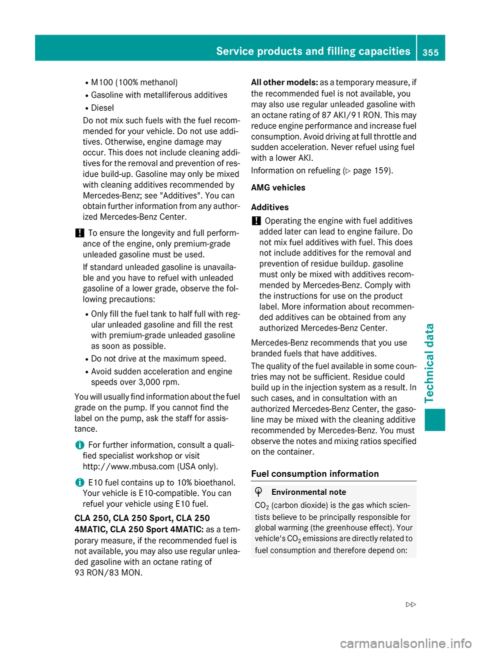 MERCEDES-BENZ CLA-Class 2015 C117 Owners Manual R
M100 (100% methanol)
R Gasoline with metalliferous additives
R Diesel
Do not mix such fuels with the fuel recom-
mended for your vehicle. Do not use addi-
tives. Otherwise, engine damage may
occur. 