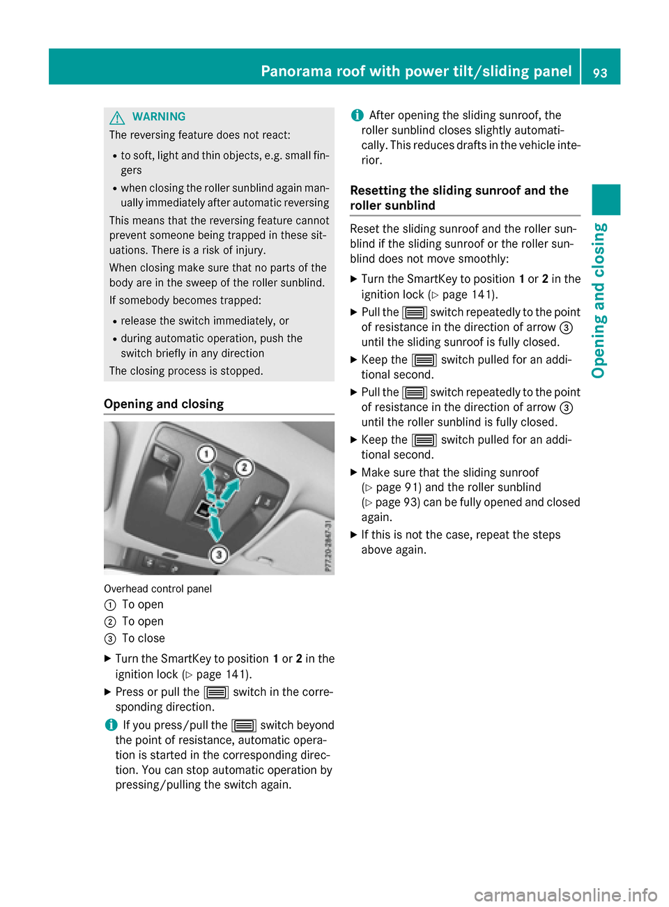 MERCEDES-BENZ CLA-Class 2015 C117 Owners Manual G
WARNING
The reversing feature does not react:
R to soft, light and thin objects, e.g. small fin-
gers
R when closing the roller sunblind again man-
ually immediately after automatic reversing
This m