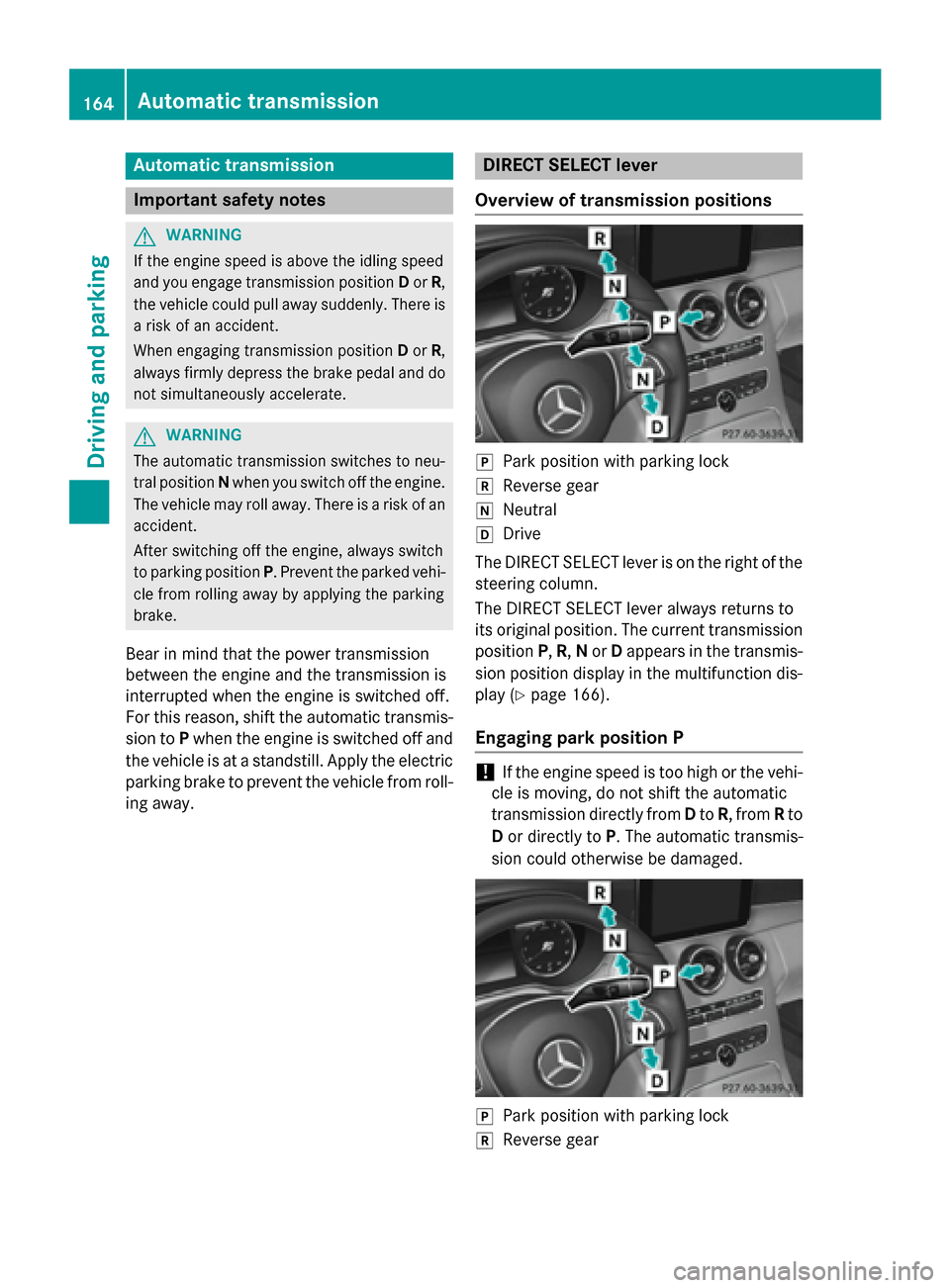 MERCEDES-BENZ C-Class SEDAN 2015 W205 Owners Guide Automatic transmission
Important safety notes
G
WARNING
If the engine speed is above the idling speed
and you engage transmission position Dor R,
the vehicle could pull away suddenly. There is a risk 