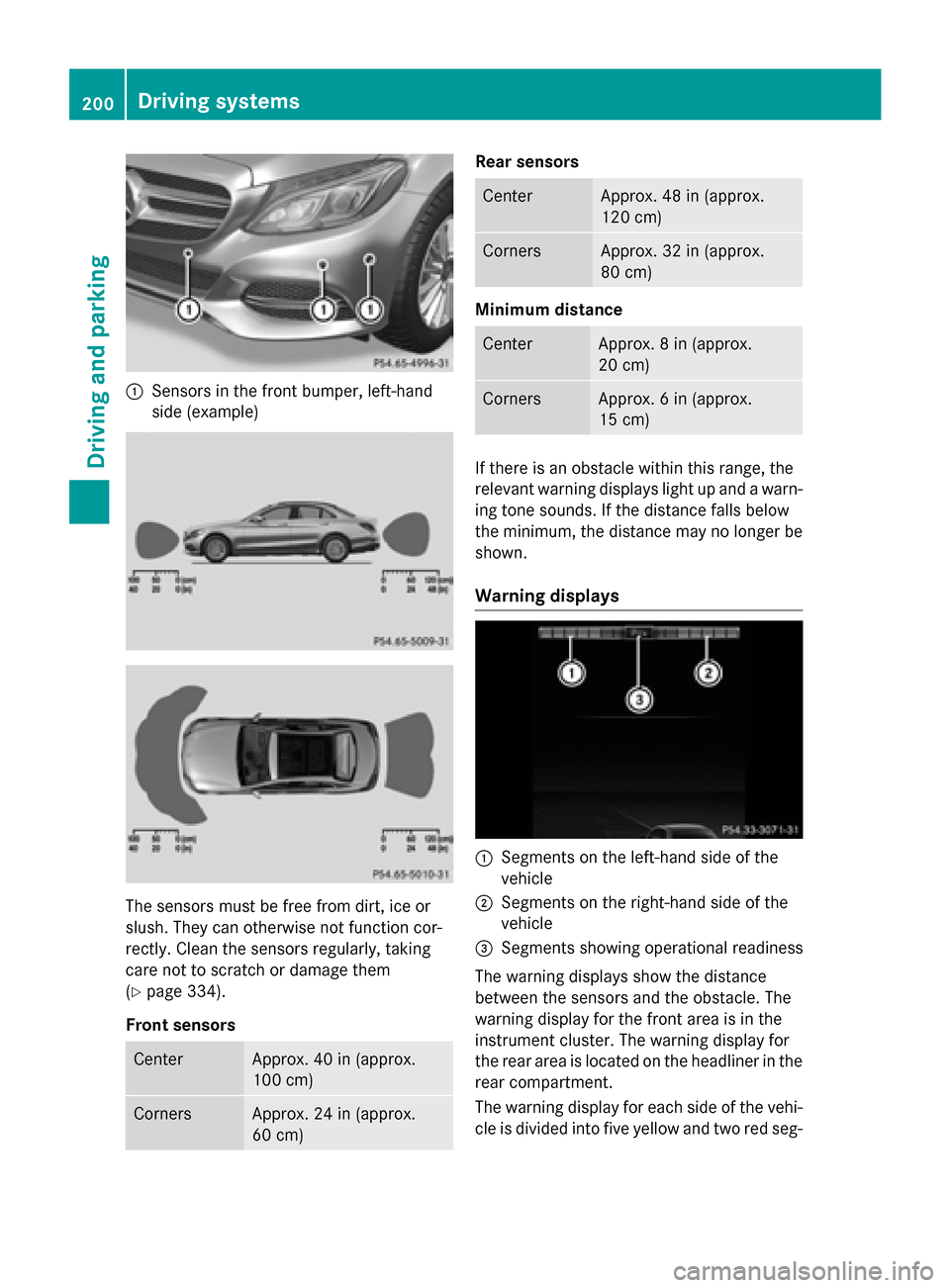 MERCEDES-BENZ C-Class SEDAN 2015 W205 Owners Guide 0043
Sensors in the front bumper, left-hand
side (example) The sensors must be free from dirt, ice or
slush. They can otherwise not function cor-
rectly. Clean the sensors regularly, taking
care not t MERCEDES-BENZ C-Class SEDAN 2015 W205 Owners Guide 0043
Sensors in the front bumper, left-hand
side (example) The sensors must be free from dirt, ice or
slush. They can otherwise not function cor-
rectly. Clean the sensors regularly, taking
care not t