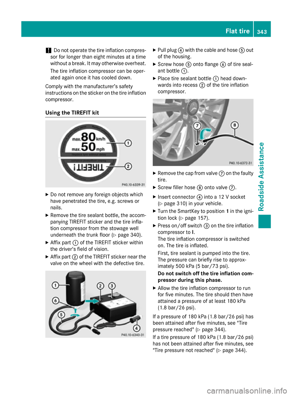 MERCEDES-BENZ C-Class SEDAN 2015 W205 Owners Manual !
Do not operate the tire inflation compres-
sor for longer than eight minutes at a time
without a break. It may otherwise overheat.
The tire inflation compressor can be oper-
ated again once it has c MERCEDES-BENZ C-Class SEDAN 2015 W205 Owners Manual !
Do not operate the tire inflation compres-
sor for longer than eight minutes at a time
without a break. It may otherwise overheat.
The tire inflation compressor can be oper-
ated again once it has c