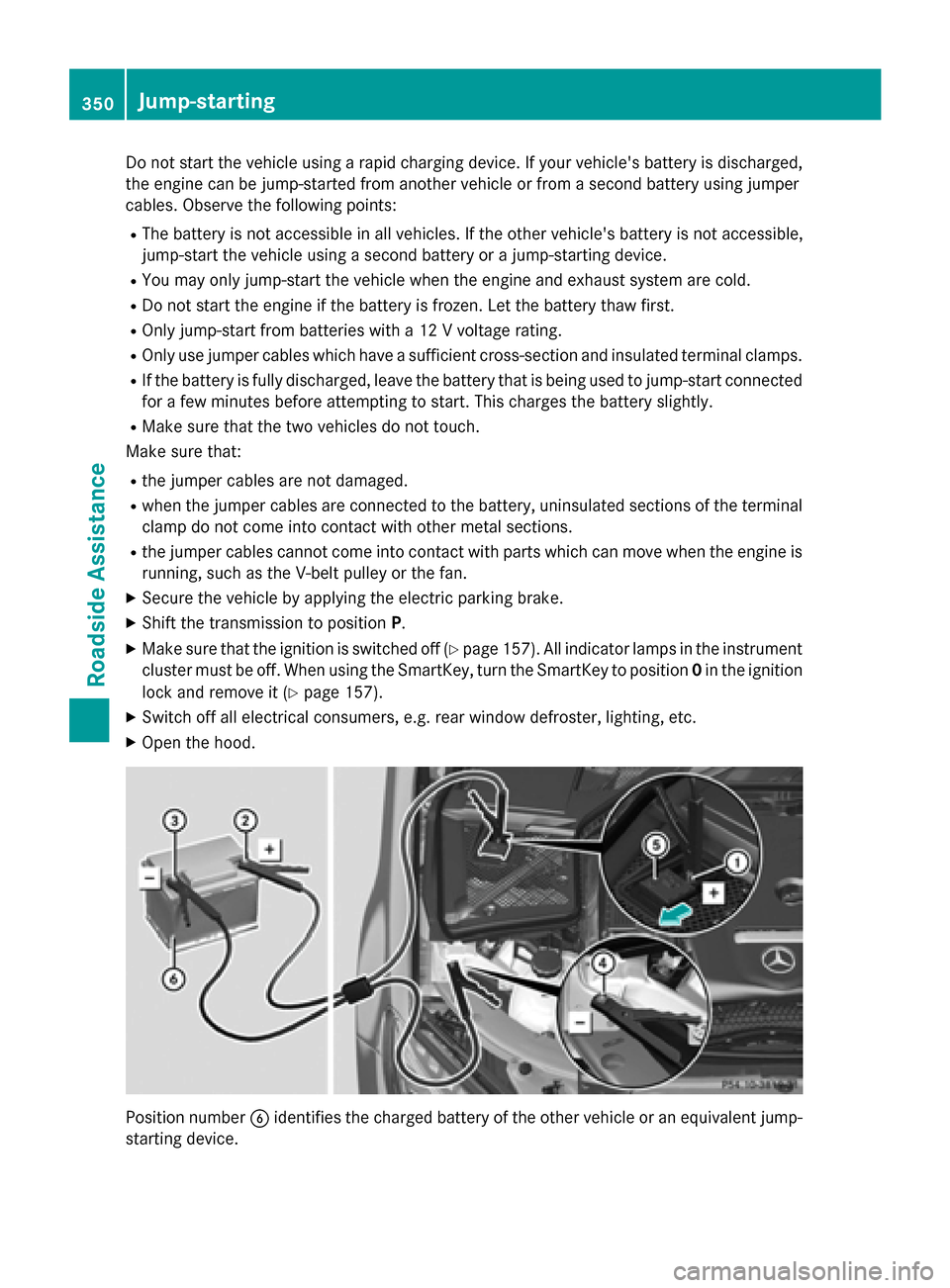 MERCEDES-BENZ C-Class SEDAN 2015 W205 Owners Manual Do not start the vehicle using a rapid charging device. If your vehicles battery is discharged,
the engine can be jump-started from another vehicle or from a second battery using jumper
cables. Obser