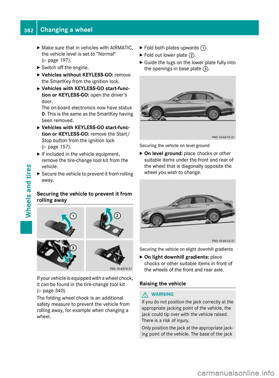 MERCEDES-BENZ C-Class SEDAN 2015 W205 Owners Manual X
Make sure that in vehicles with AIRMATIC,
the vehicle level is set to "Normal"
(Y page 197).
X Switch off the engine.
X Vehicles without KEYLESS-GO: remove
the SmartKey from the ignition lock.
X Veh MERCEDES-BENZ C-Class SEDAN 2015 W205 Owners Manual X
Make sure that in vehicles with AIRMATIC,
the vehicle level is set to "Normal"
(Y page 197).
X Switch off the engine.
X Vehicles without KEYLESS-GO: remove
the SmartKey from the ignition lock.
X Veh