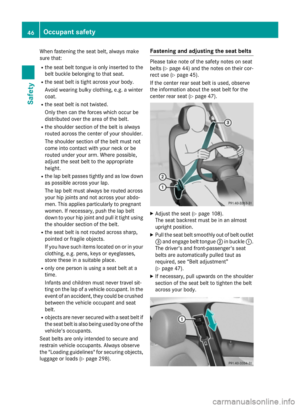 MERCEDES-BENZ C-Class SEDAN 2015 W205 Owners Manual When fastening the seat belt, always make
sure that:
R the seat belt tongue is only inserted to the
belt buckle belonging to that seat.
R the seat belt is tight across your body.
Avoid wearing bulky c