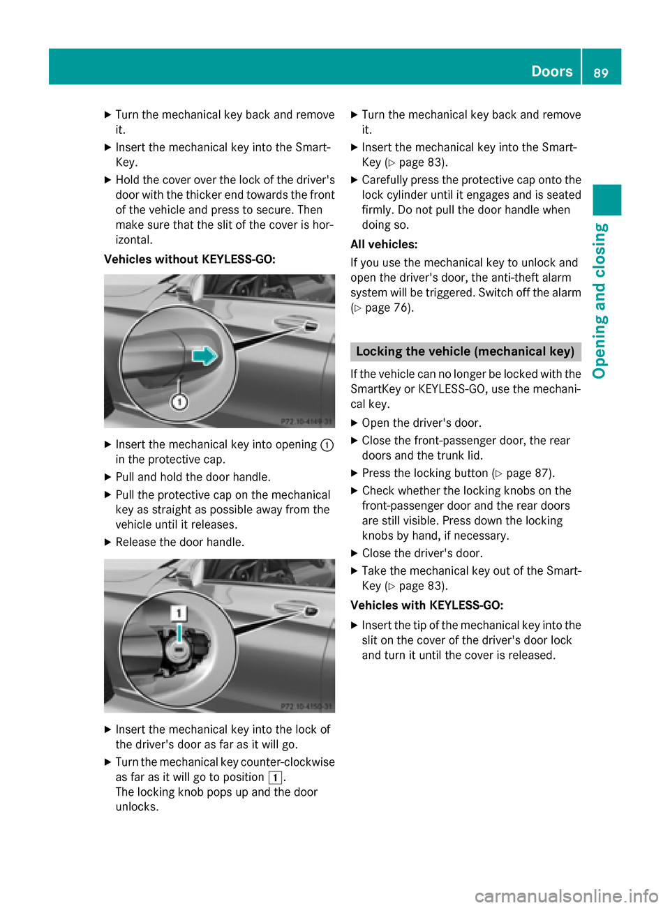 MERCEDES-BENZ C-Class SEDAN 2015 W205 User Guide X
Turn the mechanical key back and remove
it.
X Insert the mechanical key into the Smart-
Key.
X Hold the cover over the lock of the drivers
door with the thicker end towards the front of the vehicle