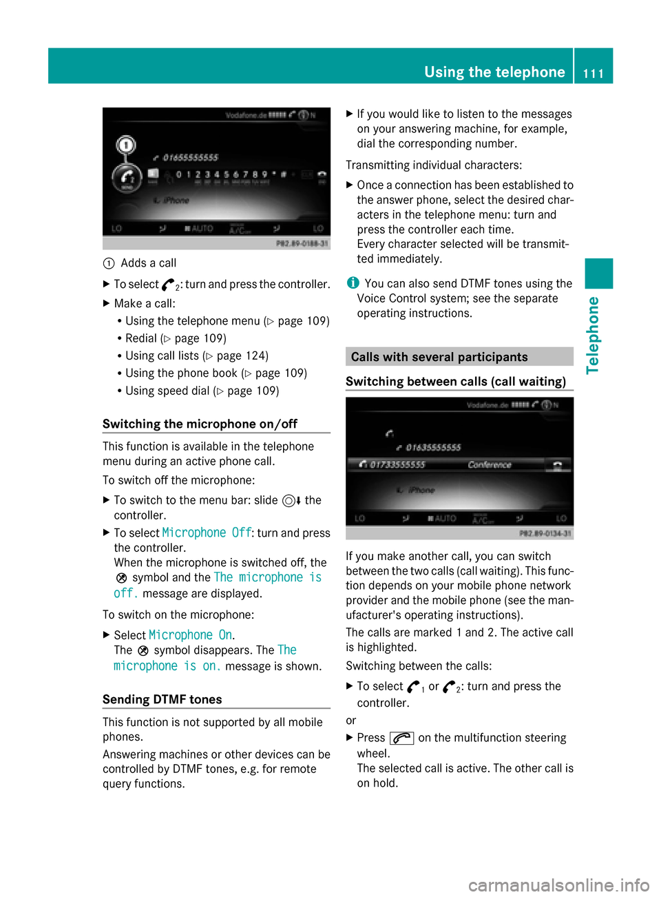 MERCEDES-BENZ C-Class 2015 W205 Comand Manual 0043
Adds a call
X To select °
2: turn and press the controller.
X Make a call:
R
Using the telephone menu (Y page 109)
R Redial (Y page 109)
R Using call lists (Y page 124)
R Using the phone book (Y