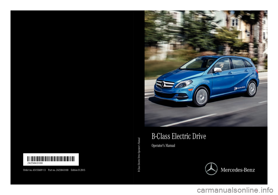 MERCEDES-BENZ B-Class ELECTRIC 2015 W246 Owners Manual B-ClassElec tricDrive
Op erat ors Manual
Order no. 65155609 13 Part no. 2425843100 Edition B 2015 É24258
43100sËÍ
2425843100B-Class Electric Drive Operators Manual MERCEDES-BENZ B-Class ELECTRIC 2015 W246 Owners Manual B-ClassElec tricDrive
Op erat ors Manual
Order no. 65155609 13 Part no. 2425843100 Edition B 2015 É24258
43100sËÍ
2425843100B-Class Electric Drive Operators Manual