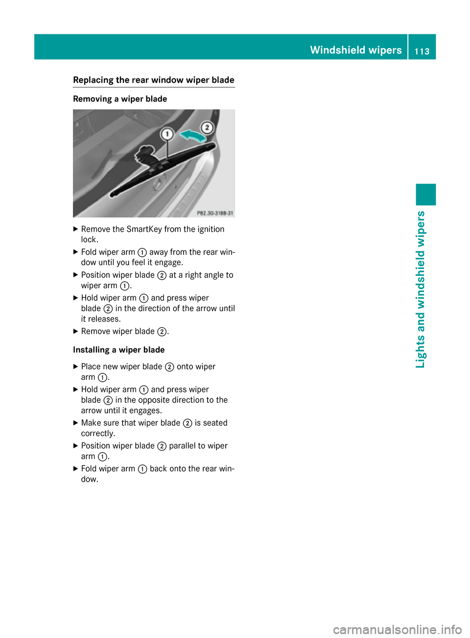 MERCEDES-BENZ B-Class ELECTRIC 2015 W246 Owners Manual Replacing the rear window wiper blade
Removing a wiper blade
X
Remove the SmartKey from the ignition
lock.
X Fold wiper arm :away from the rear win-
dow until you feel it engage.
X Position wiper blad MERCEDES-BENZ B-Class ELECTRIC 2015 W246 Owners Manual Replacing the rear window wiper blade
Removing a wiper blade
X
Remove the SmartKey from the ignition
lock.
X Fold wiper arm :away from the rear win-
dow until you feel it engage.
X Position wiper blad