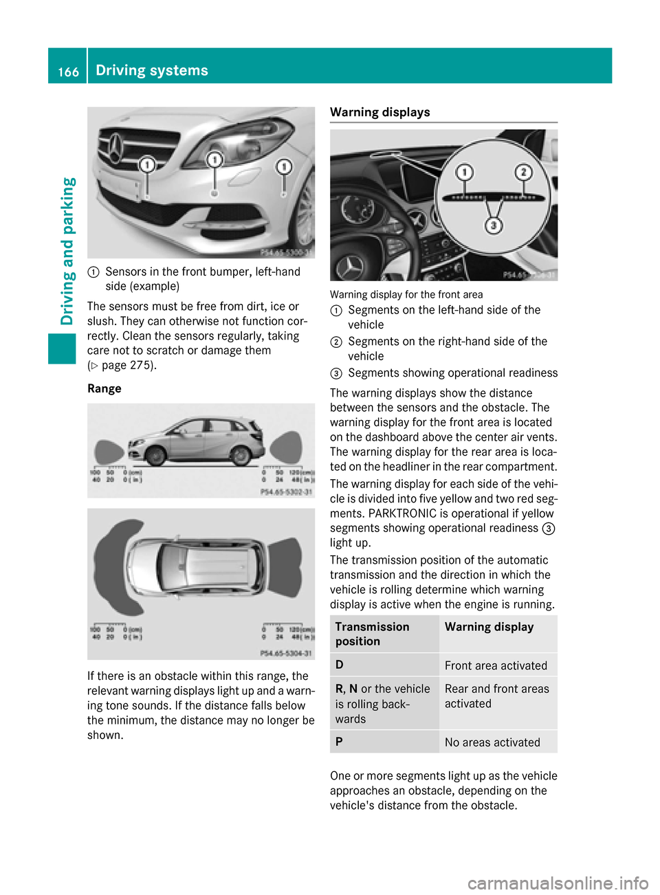 MERCEDES-BENZ B-Class ELECTRIC 2015 W246 Owners Manual :
Sensors in the front bumper, left-hand
side (example)
The sensors must be free from dirt, ice or
slush. They can otherwise not function cor-
rectly. Clean the sensors regularly, taking
care not to s
