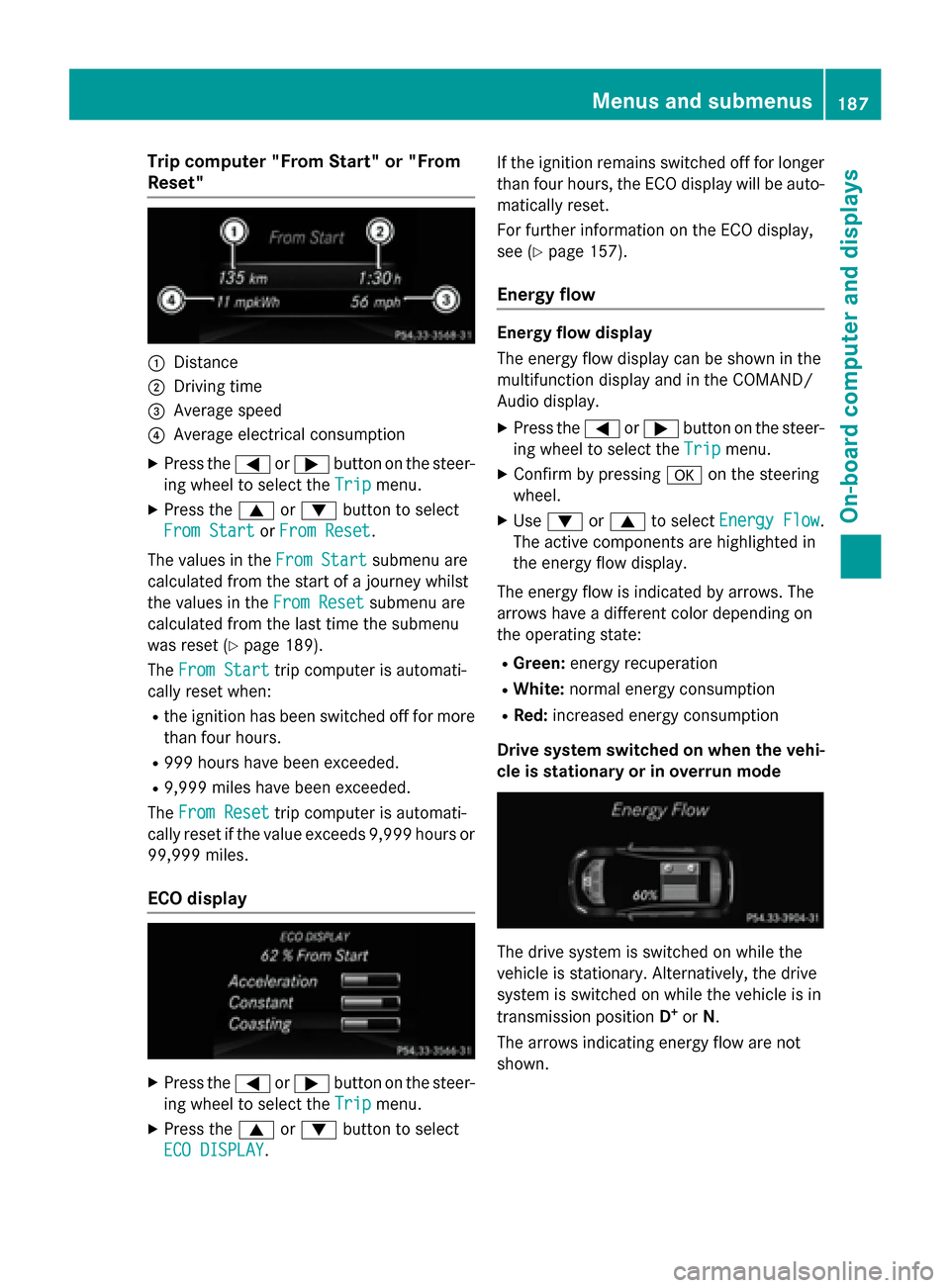 MERCEDES-BENZ B-Class ELECTRIC 2015 W246 Owners Manual Trip computer "From Start" or "From
Reset" :
Distance
; Driving time
= Average speed
? Average electrical consumption
X Press the =or; button on the steer-
ing wheel to select the Trip
Tripmenu.
X Pre MERCEDES-BENZ B-Class ELECTRIC 2015 W246 Owners Manual Trip computer "From Start" or "From
Reset" :
Distance
; Driving time
= Average speed
? Average electrical consumption
X Press the =or; button on the steer-
ing wheel to select the Trip
Tripmenu.
X Pre