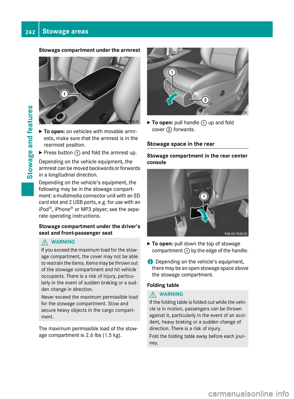 MERCEDES-BENZ B-Class ELECTRIC 2015 W246 Owners Manual Stowage compartment under the armrest
X
To open: on vehicles with movable armr-
ests, make sure that the armrest is in the
rearmost position.
X Press button :and fold the armrest up.
Depending on the 