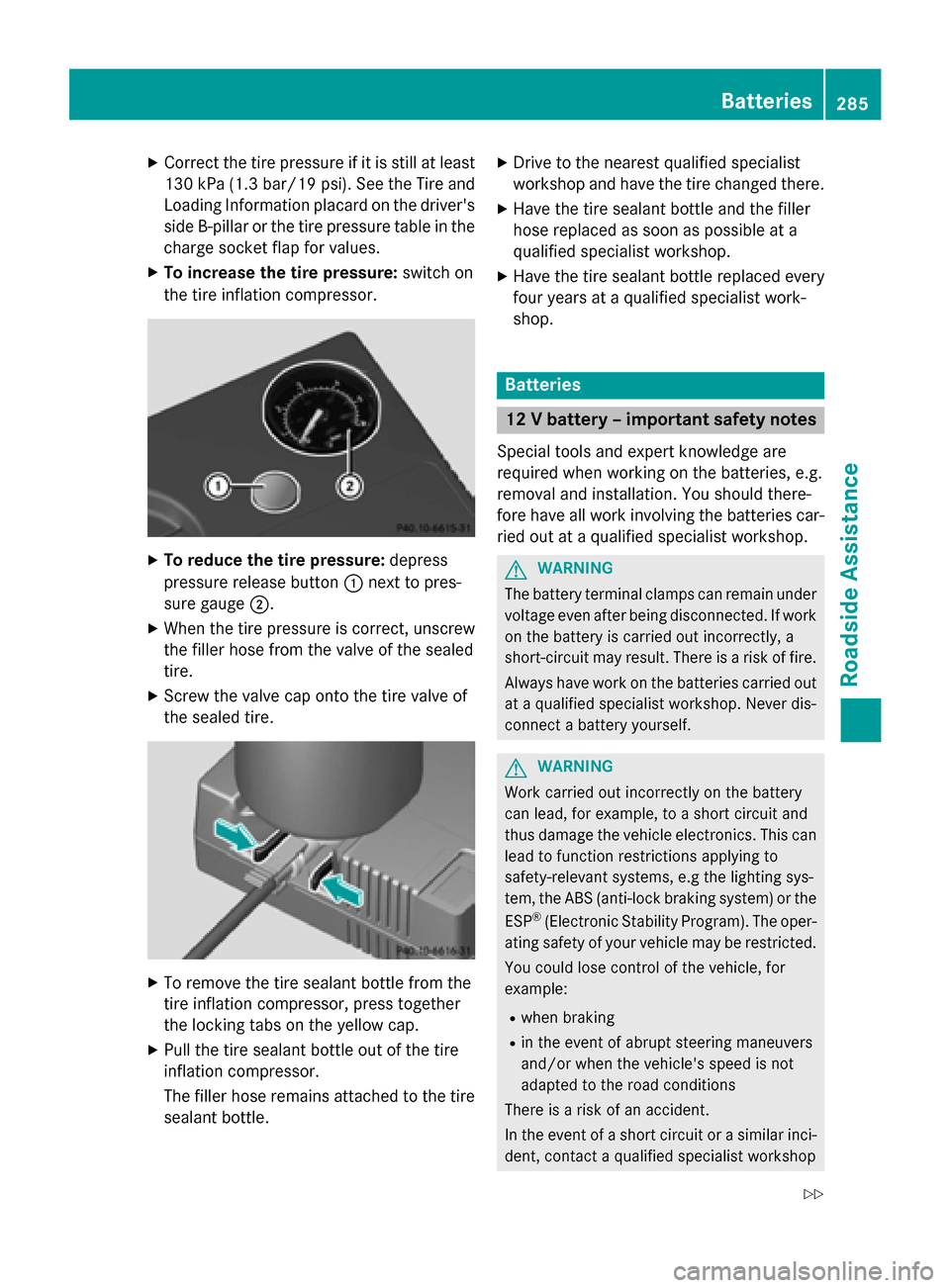 MERCEDES-BENZ B-Class ELECTRIC 2015 W246 Owners Manual X
Correct the tire pressure if it is still at least
130 kP a(1.3 bar/19 psi). See the Tire and
Loading Information placard on the drivers side B-pillaro r the tire pressure table in the
charge socket MERCEDES-BENZ B-Class ELECTRIC 2015 W246 Owners Manual X
Correct the tire pressure if it is still at least
130 kP a(1.3 bar/19 psi). See the Tire and
Loading Information placard on the drivers side B-pillaro r the tire pressure table in the
charge socket