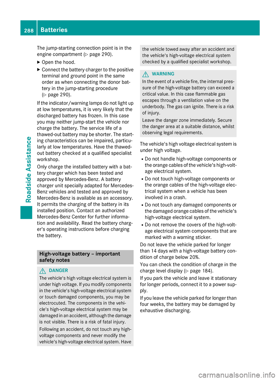 MERCEDES-BENZ B-Class ELECTRIC 2015 W246 Owners Manual The jump-starting connection point is in the
engine compartment (Y page 290).
X Open the hood.
X Connect the battery charger to the positive
terminal and ground point in the same
order as when connect