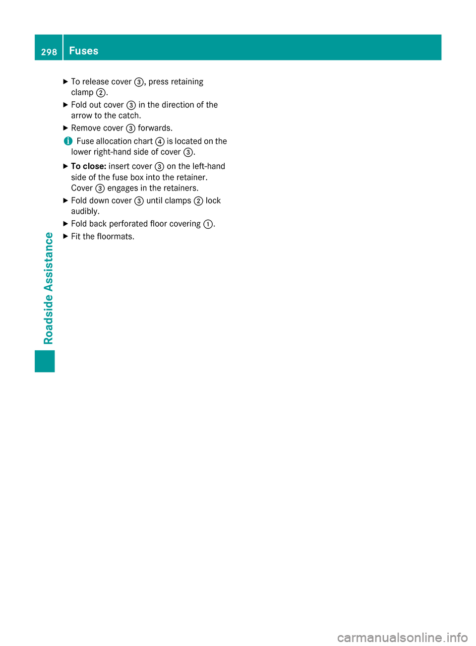 MERCEDES-BENZ B-Class ELECTRIC 2015 W246 Owners Manual X
To release cover =, press retaining
clamp ;.
X Fold out cover =in the direction of the
arrow to the catch.
X Remove cover =forwards.
i Fuse allocation chart
?is located on the
lower right-hand side MERCEDES-BENZ B-Class ELECTRIC 2015 W246 Owners Manual X
To release cover =, press retaining
clamp ;.
X Fold out cover =in the direction of the
arrow to the catch.
X Remove cover =forwards.
i Fuse allocation chart
?is located on the
lower right-hand side
