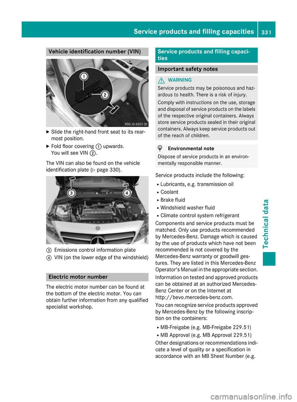 MERCEDES-BENZ B-Class ELECTRIC 2015 W246 Owners Manual Vehicle identification number (VIN)
X
Slide the right-hand front seat to its rear-
most position.
X Fold floor covering :upwards.
You will see VIN ;.
The VIN can also be found on the vehicle
identific MERCEDES-BENZ B-Class ELECTRIC 2015 W246 Owners Manual Vehicle identification number (VIN)
X
Slide the right-hand front seat to its rear-
most position.
X Fold floor covering :upwards.
You will see VIN ;.
The VIN can also be found on the vehicle
identific