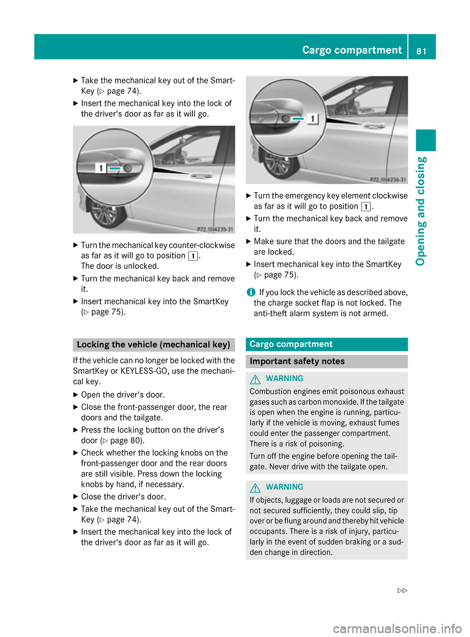 MERCEDES-BENZ B-Class ELECTRIC 2015 W246 Manual Online X
Take the mechanical key out of the Smart-
Key (Y page 74).
X Insert the mechanical key into the lock of
the drivers door as far as it will go. X
Turn the mechanical key counter-clockwise
as far as 