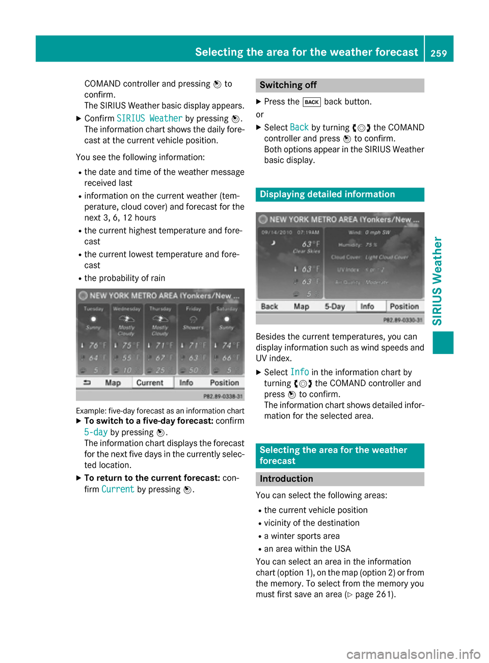MERCEDES-BENZ B-Class 2015 W246 Comand Manual COMAND controller and pressing
0098to
confirm.
The SIRIUS Weather basic display appears.
X Confirm SIRIUS Weather SIRIUS Weather by pressing0098.
The information chart shows the daily fore-
cast at th