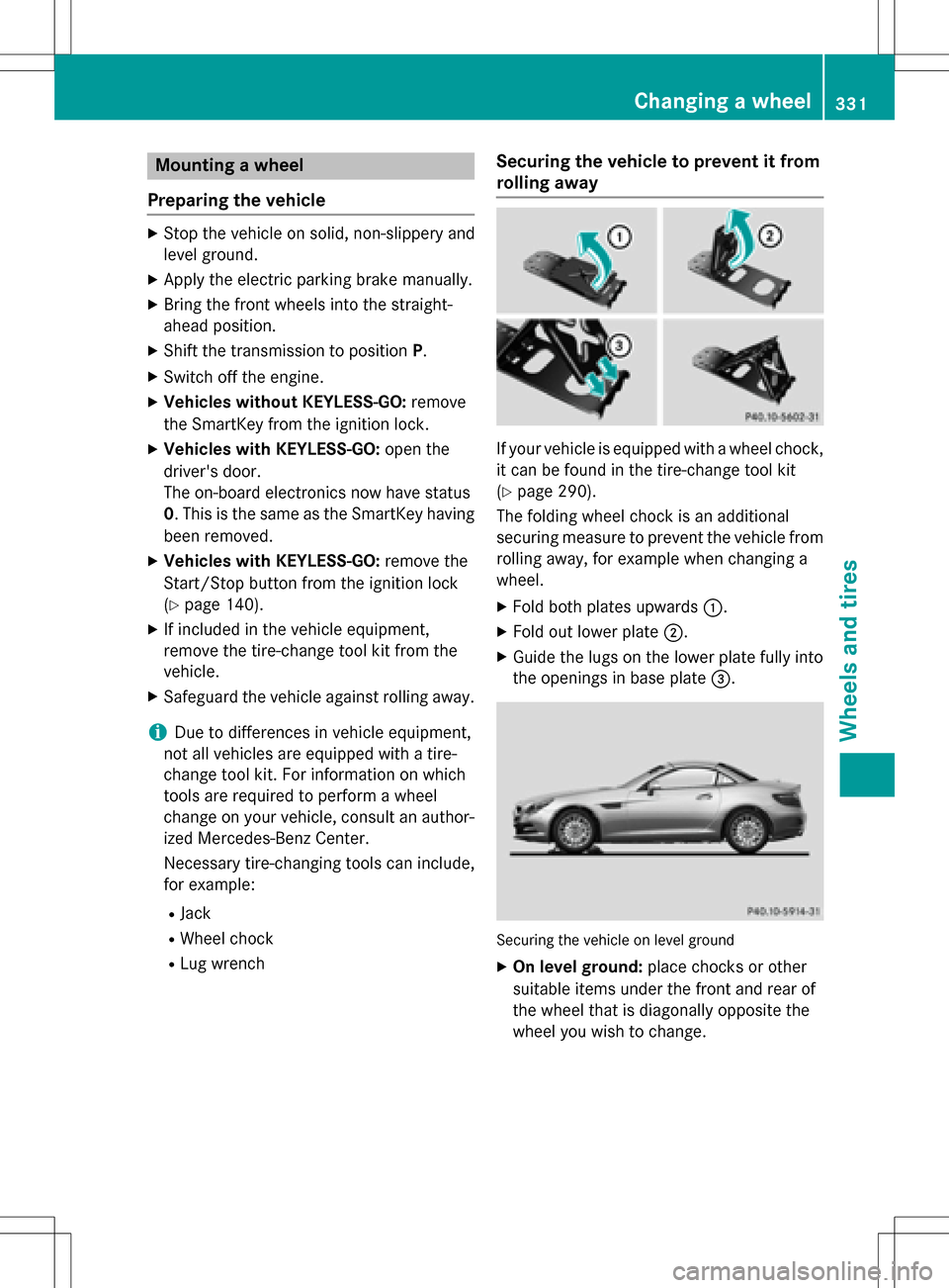 MERCEDES-BENZ SLK-Class 2016 R172 Owners Manual Mounting a wheel
Preparing the vehicle
XStop the vehicle on solid, non-slippery and
level ground.
XApply the electric parking brake manually.
XBring the front wheels into the straight-
ahead position.