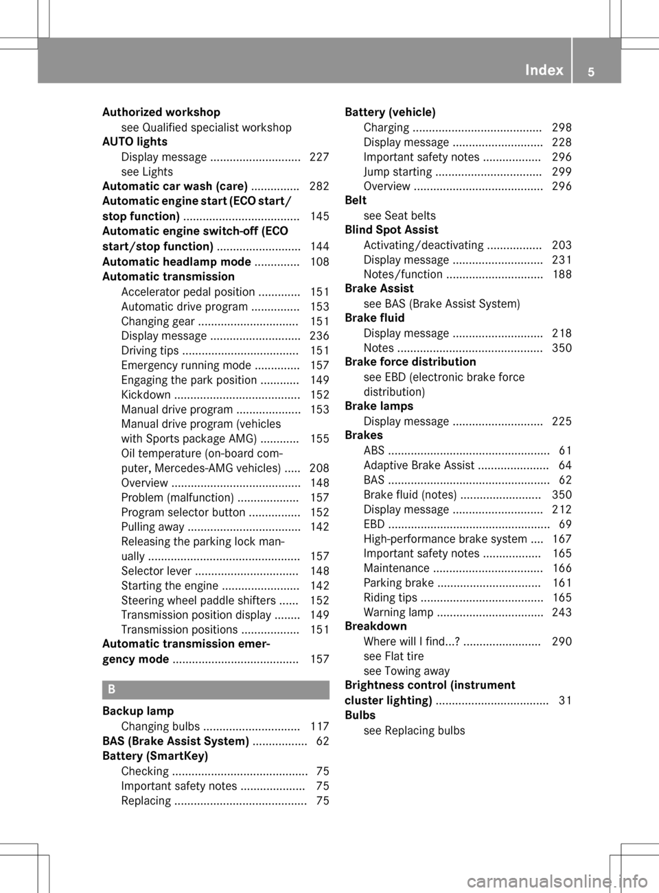 MERCEDES-BENZ SLK-Class 2016 R172 Owners Manual Authorizedworkshop
see Qualified specialist workshop
AUT O lights
Dis play message ............................ 227
see Lights
Aut oma tic car wash (care) ...............282
Automatic engine start (EC