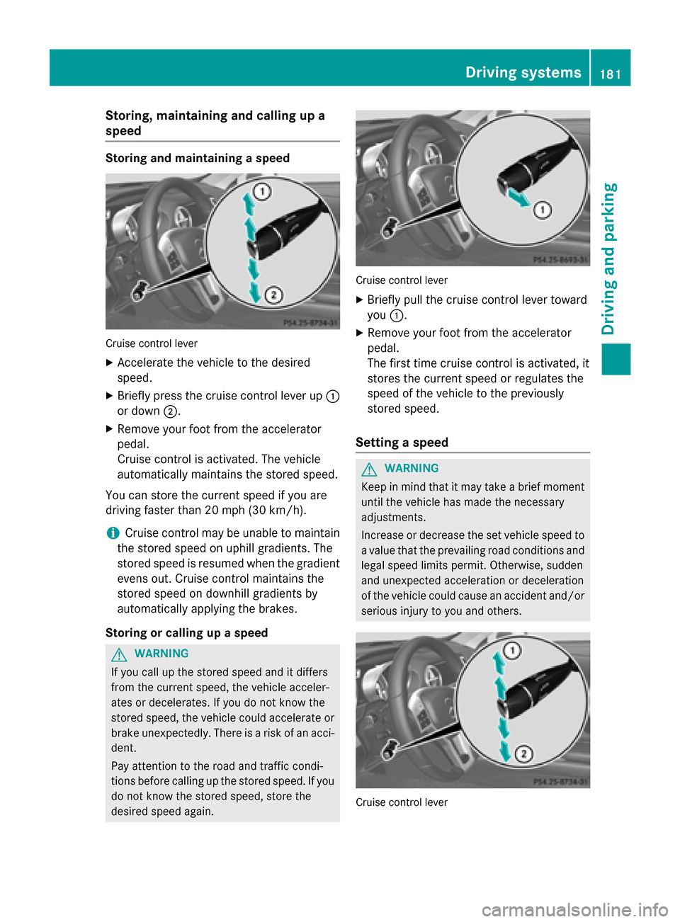 MERCEDES-BENZ SL-Class 2016 R231 User Guide Storing, maintaining and calling up a
speed
Storing and maintaining a speed
Cruise control lever
XAccelerate the vehicle to the desired
speed.
XBriefly press the cruise control lever up:
or down ;.
XR