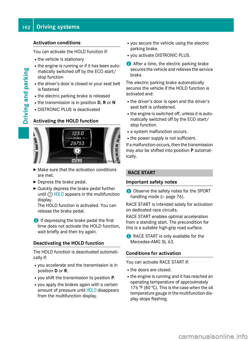 MERCEDES-BENZ SL-Class 2016 R231 User Guide Activationconditions
You can activat eth eHOLD function if:
Rth evehicl eis stationary
Rth eengin eis runnin gor if it has been auto -
matically switched off by th eECO start /
stop function
Rth edriv