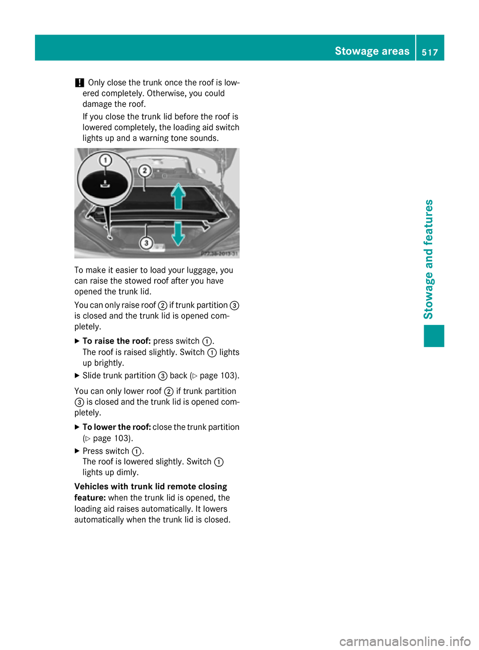 MERCEDES-BENZ SL-Class 2016 R231 Owners Manual !Only close the trunk once the roof is low-
ered completely. Otherwise, you could
damage the roof.
If you close the trunk lid before the roof is
lowered completely, the loading aid switch
lights up an MERCEDES-BENZ SL-Class 2016 R231 Owners Manual !Only close the trunk once the roof is low-
ered completely. Otherwise, you could
damage the roof.
If you close the trunk lid before the roof is
lowered completely, the loading aid switch
lights up an