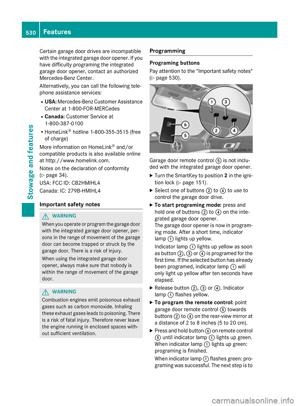 MERCEDES-BENZ SL-Class 2016 R231 Owners Manual Certain garage door drives are incompatible
with the integrated garage door opener. Ifyou
have difficulty programing the integrated
garage door opener, contact an authorized
Mercedes-Benz Center.
Alte MERCEDES-BENZ SL-Class 2016 R231 Owners Manual Certain garage door drives are incompatible
with the integrated garage door opener. Ifyou
have difficulty programing the integrated
garage door opener, contact an authorized
Mercedes-Benz Center.
Alte