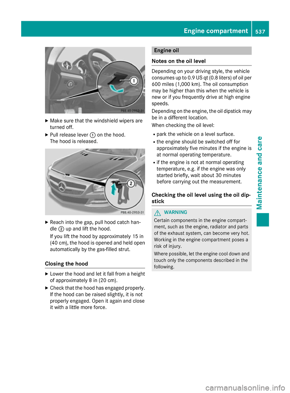 MERCEDES-BENZ SL-Class 2016 R231 Owners Manual XMake sure that the windshield wipers are
turned off.
XPull release lever:on the hood.
The hood is released.
XReach into the gap, pull hood catch han-
dle ;up and lift the hood.
If you lift the hood b