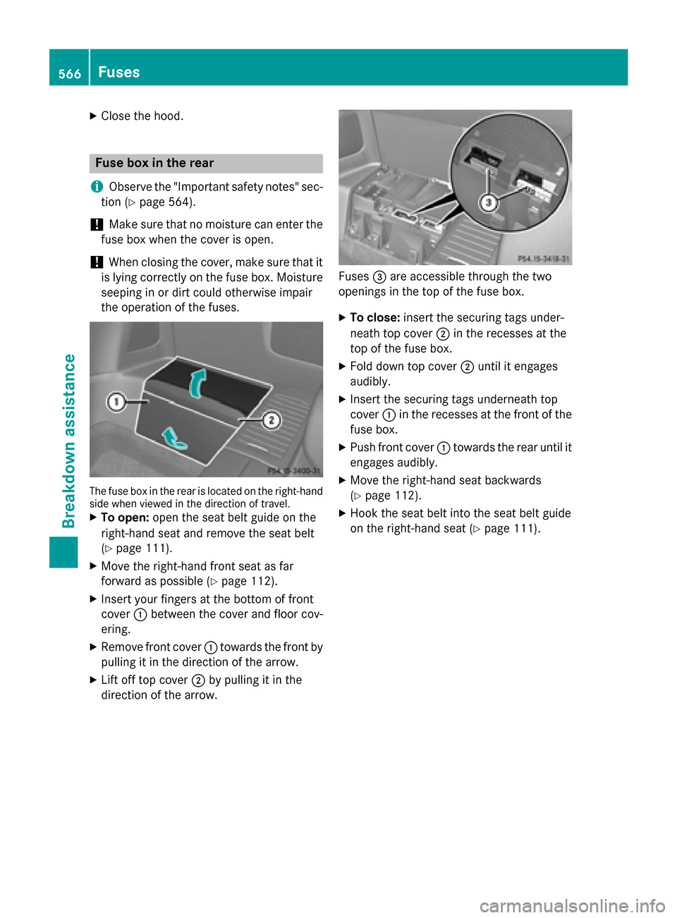 MERCEDES-BENZ SL-Class 2016 R231 Owners Manual XClose the hood.
Fuse box in the rear
i
Observe the "Important safety notes" sec-
tion (
Ypage 564).
!Make sure that no moisture can enter the
fuse box when the cover isopen.
!When closing the cover, 