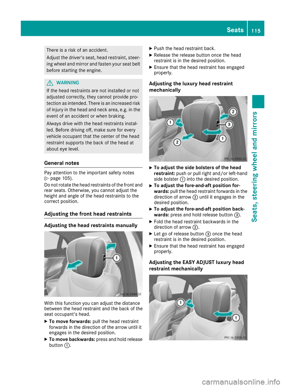 MERCEDES-BENZ S-Class SEDAN 2016 W222 Service Manual There is a risk of an accident.
Adjust the drivers seat, head restraint, steer-ing wheel and mirror and fasten your seat belt
before starting the engine.
GWARNING
If the head restraints are not insta